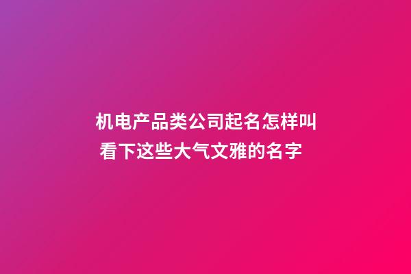 机电产品类公司起名怎样叫 看下这些大气文雅的名字-第1张-公司起名-玄机派